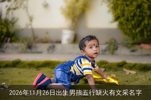2026年11月26日出生男孩五行缺火有文采名字