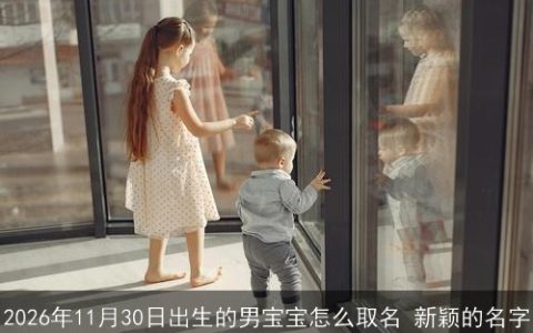 2026年11月30日出生的男宝宝怎么取名 新颖的名字