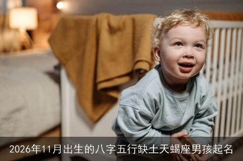 2026年11月出生的八字五行缺土天蝎座男孩起名