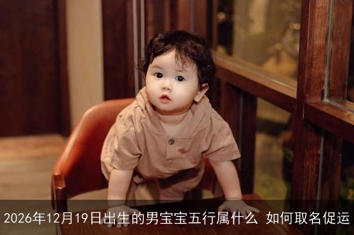 2026年12月19日出生的男宝宝五行属什么 如何取名促运