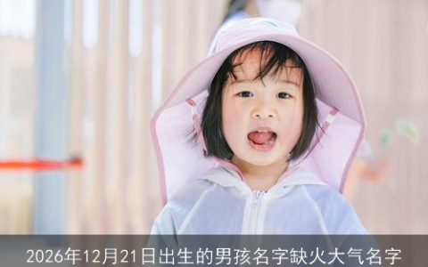 2026年12月21日出生的男孩名字缺火大气名字