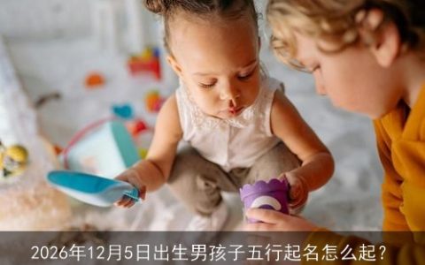 2026年12月5日出生男孩子五行起名怎么起？