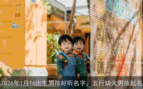 2026年1月16出生男孩好听名字，五行缺火男孩起名