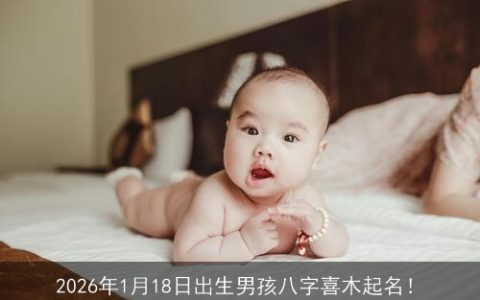 2026年1月18日出生男孩八字喜木起名！
