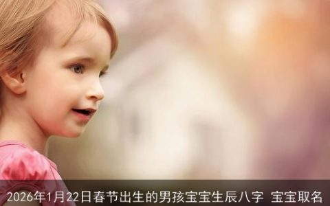 2026年1月22日春节出生的男孩宝宝生辰八字 宝宝取名