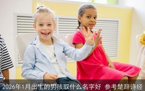 2026年1月出生的男孩取什么名字好 参考楚辞诗经