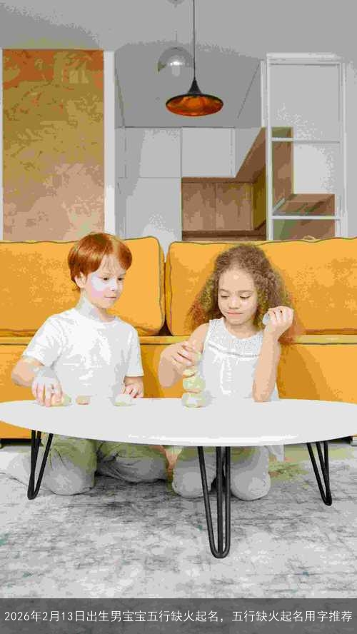 2026年2月13日出生男宝宝五行缺火起名，五行缺火起名用字推荐