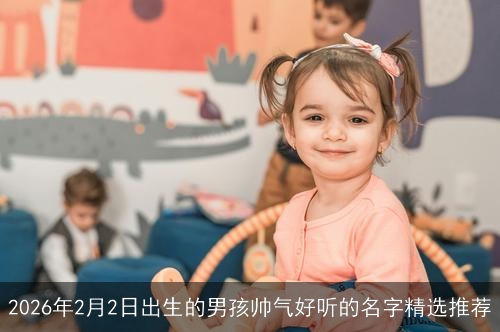 2026年2月2日出生的男孩帅气好听的名字精选推荐