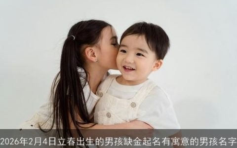 2026年2月4日立春出生的男孩缺金起名有寓意的男孩名字