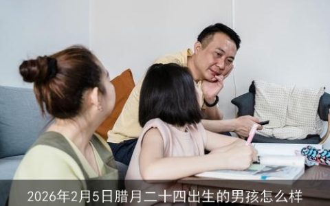 2026年2月5日腊月二十四出生的男孩怎么样