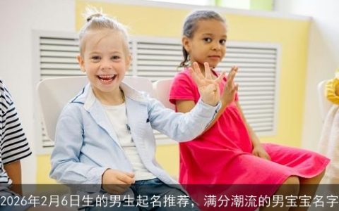 2026年2月6日生的男生起名推荐，满分潮流的男宝宝名字