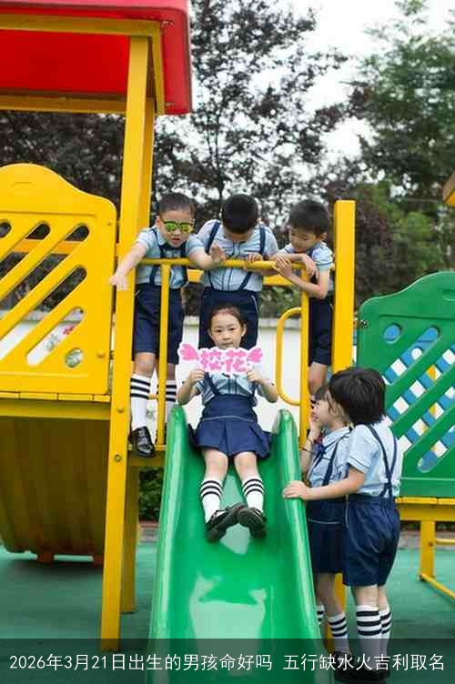 2026年3月21日出生的男孩命好吗 五行缺水火吉利取名