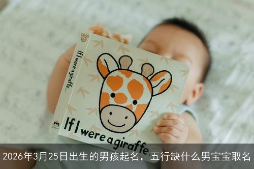 2026年3月25日出生的男孩起名，五行缺什么男宝宝取名