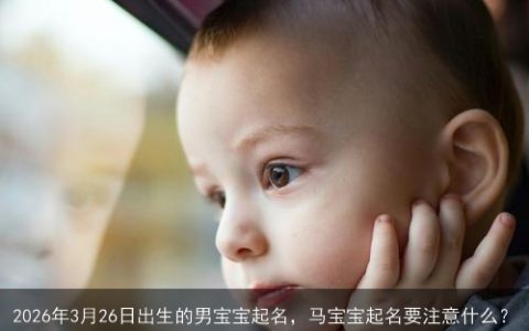 2026年3月26日出生的男宝宝起名，马宝宝起名要注意什么？