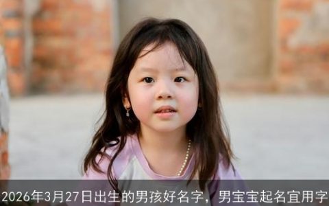 2026年3月27日出生的男孩好名字，男宝宝起名宜用字