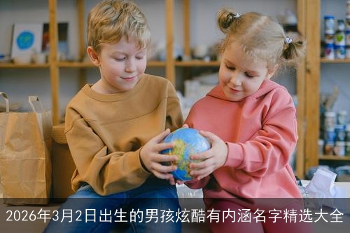 2026年3月2日出生的男孩炫酷有内涵名字精选大全