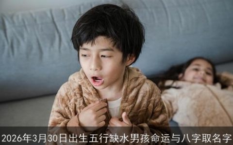 2026年3月30日出生五行缺水男孩命运与八字取名字
