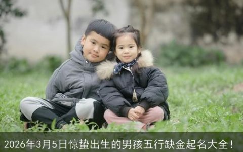 2026年3月5日惊蛰出生的男孩五行缺金起名大全！