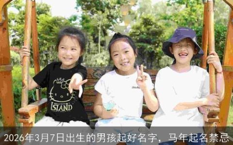 2026年3月7日出生的男孩起好名字，马年起名禁忌