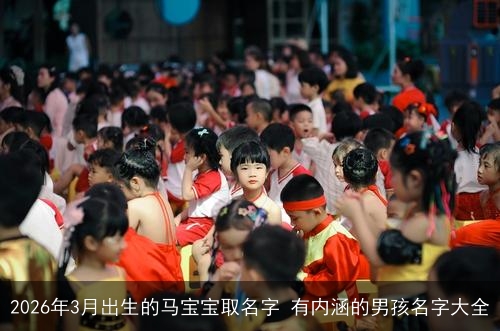 2026年3月出生的马宝宝取名字 有内涵的男孩名字大全