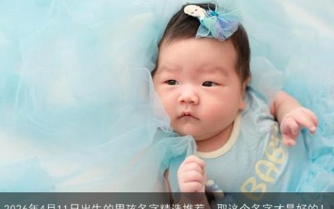 2026年4月11日出生的男孩名字精选推荐，取这个名字才是好的！