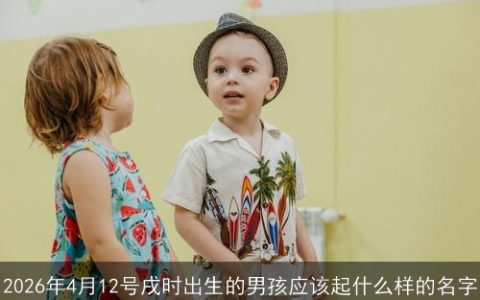 2026年4月12号戌时出生的男孩应该起什么样的名字