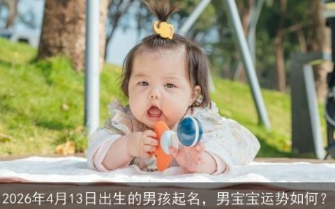 2026年4月13日出生的男孩起名，男宝宝运势如何？