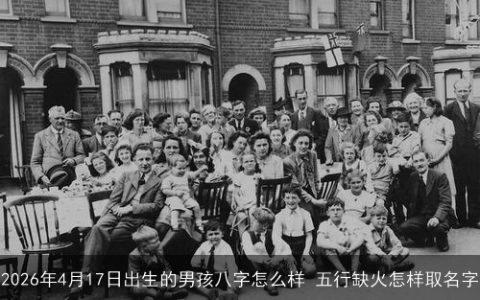 2026年4月17日出生的男孩八字怎么样 五行缺火怎样取名字