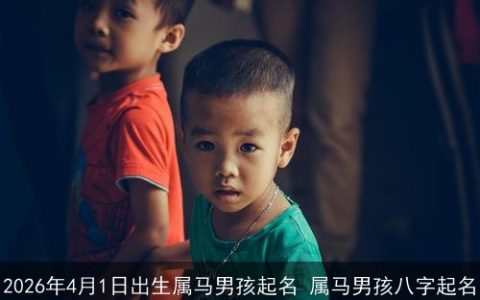 2026年4月1日出生属马男孩起名 属马男孩八字起名