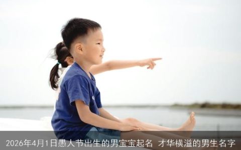 2026年4月1日愚人节出生的男宝宝起名 才华横溢的男生名字