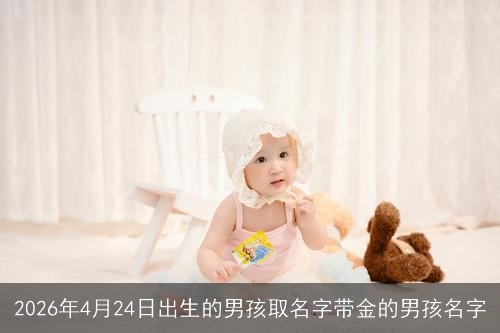 2026年4月24日出生的男孩取名字带金的男孩名字