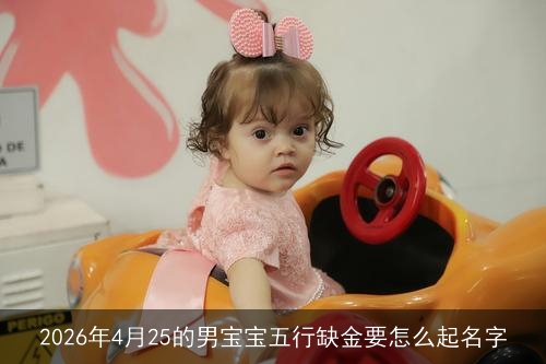 2026年4月25的男宝宝五行缺金要怎么起名字