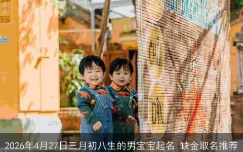 2026年4月27日三月初八生的男宝宝起名 缺金取名推荐