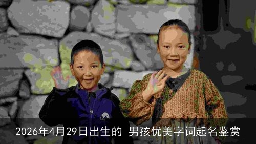 2026年4月29日出生的 男孩优美字词起名鉴赏
