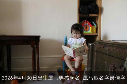2026年4月30日出生属马男孩起名 属马取名字最佳字