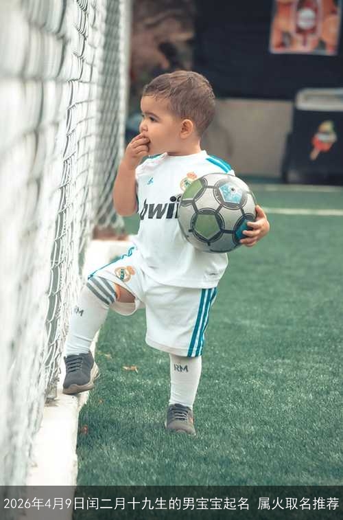 2026年4月9日闰二月十九生的男宝宝起名 属火取名推荐
