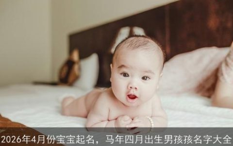 2026年4月份宝宝起名，马年四月出生男孩孩名字大全