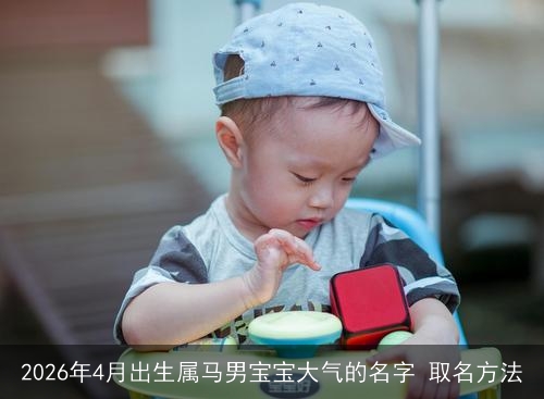 2026年4月出生属马男宝宝大气的名字 取名方法