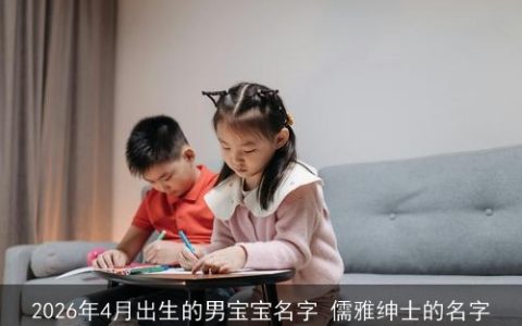 2026年4月出生的男宝宝名字 儒雅绅士的名字