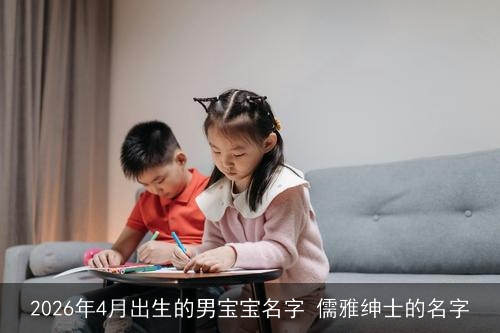 2026年4月出生的男宝宝名字 儒雅绅士的名字