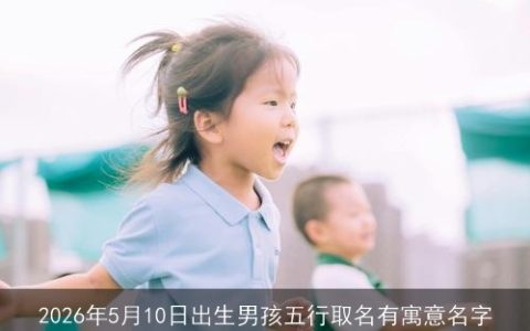 2026年5月10日出生男孩五行取名有寓意名字