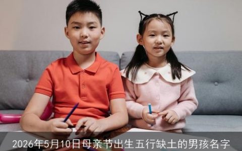 2026年5月10日母亲节出生五行缺土的男孩名字