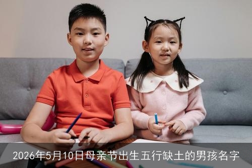 2026年5月10日母亲节出生五行缺土的男孩名字