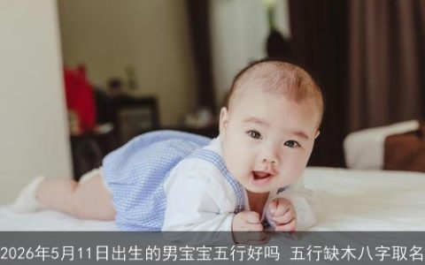 2026年5月11日出生的男宝宝五行好吗 五行缺木八字取名
