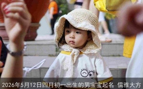 2026年5月12日四月初一出生的男宝宝起名 儒雅大方