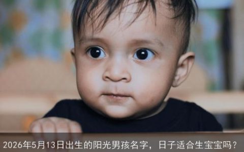 2026年5月13日出生的阳光男孩名字，日子适合生宝宝吗？