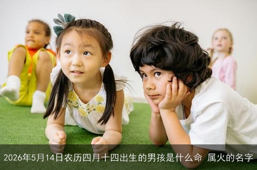 2026年5月14日农历四月十四出生的男孩是什么命 属火的名字