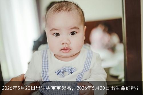 2026年5月20日出生男宝宝起名，2026年5月20日出生命好吗？