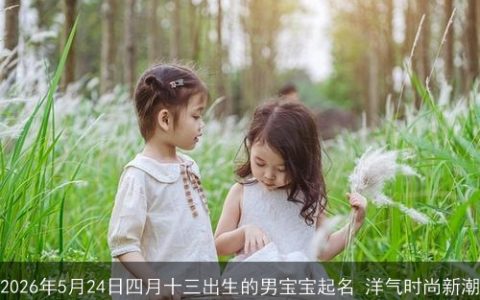 2026年5月24日四月十三出生的男宝宝起名 洋气时尚新潮