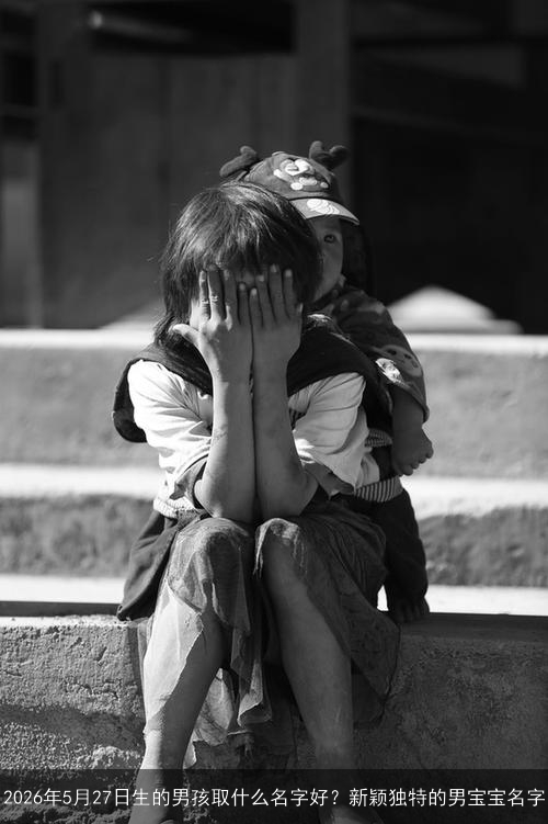2026年5月27日生的男孩取什么名字好？新颖独特的男宝宝名字